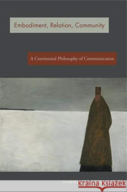 Embodiment, Relation, Community: A Continental Philosophy of Communication Garnet C. Butchart 9780271083254 Penn State University Press