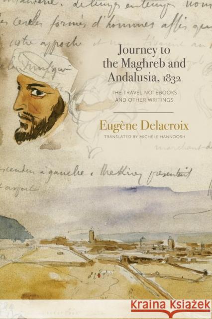 Journey to the Maghreb and Andalusia, 1832: The Travel Notebooks and Other Writings Eugene Delacroix Michele Hannoosh 9780271083346 Penn State University Press