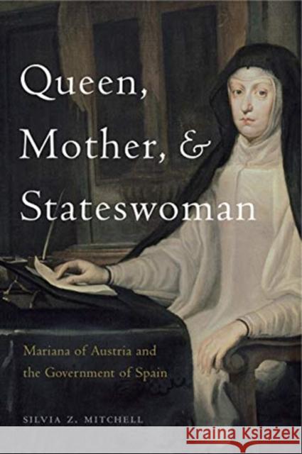 Queen, Mother, and Stateswoman: Mariana of Austria and the Government of Spain Silvia Z. Mitchell 9780271083391 Penn State University Press