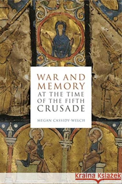 War and Memory at the Time of the Fifth Crusade Megan Cassidy-Welch 9780271083537 Penn State University Press