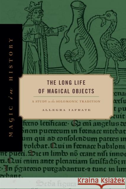 The Long Life of Magical Objects: A Study in the Solomonic Tradition Allegra Iafrate 9780271083674 Pennsylvania State University Press