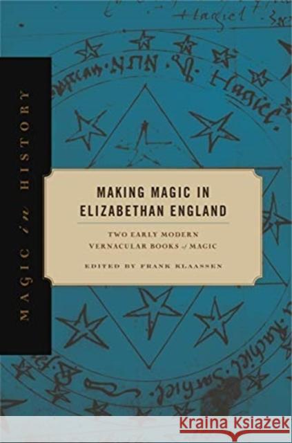 Making Magic in Elizabethan England: Two Early Modern Vernacular Books of Magic Frank Klaassen 9780271083681