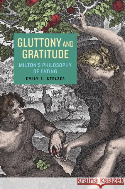 Gluttony and Gratitude: Milton's Philosophy of Eating Emily E. Stelzer 9780271083766 Penn State University Press