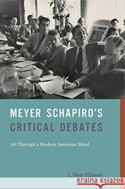 Meyer Schapiro's Critical Debates: Art Through a Modern American Mind C. Oliver O'Donnell 9780271084640 Penn State University Press