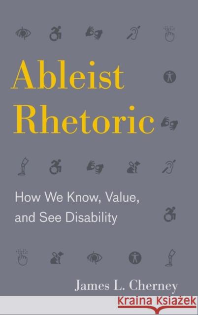 Ableist Rhetoric: How We Know, Value, and See Disability James Cherney 9780271084688 Penn State University Press