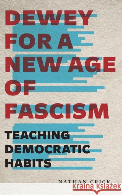 Dewey for a New Age of Fascism: Teaching Democratic Habits Nathan Crick 9780271084817 Penn State University Press