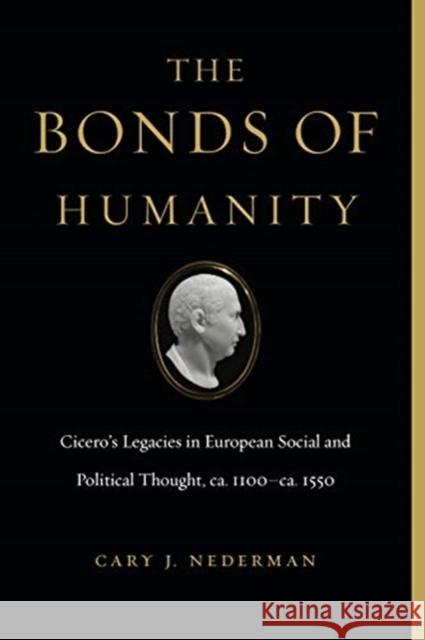 The Bonds of Humanity: Cicero's Legacies in European Social and Political Thought, Ca. 1100-Ca. 1550 Cary J. Nederman 9780271085005 Penn State University Press