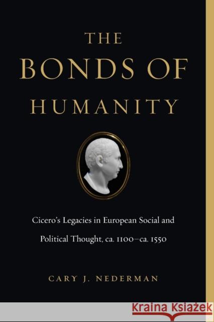 The Bonds of Humanity: Cicero's Legacies in European Social and Political Thought, Ca. 1100-Ca. 1550 Cary J. Nederman 9780271085012 Penn State University Press