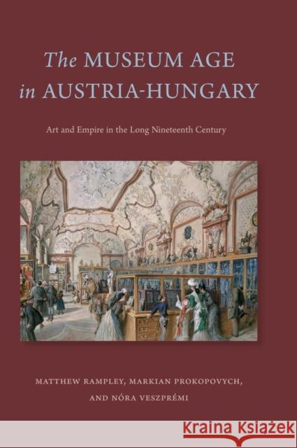 The Museum Age in Austria-Hungary: Art and Empire in the Long Nineteenth Century Matthew Rampley Markian Prokopovych N 9780271087108