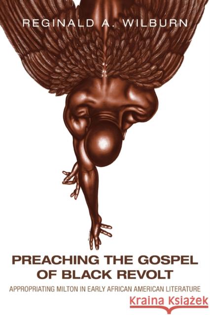 Preaching the Gospel of Black Revolt: Appropriating Milton in Early African American Literature Reginald A. Wilburn 9780271087290 Duquesne University Press