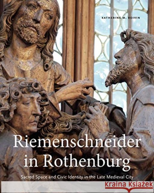 Riemenschneider in Rothenburg: Sacred Space and Civic Identity in the Late Medieval City Katherine M. Boivin 9780271087788 Penn State University Press