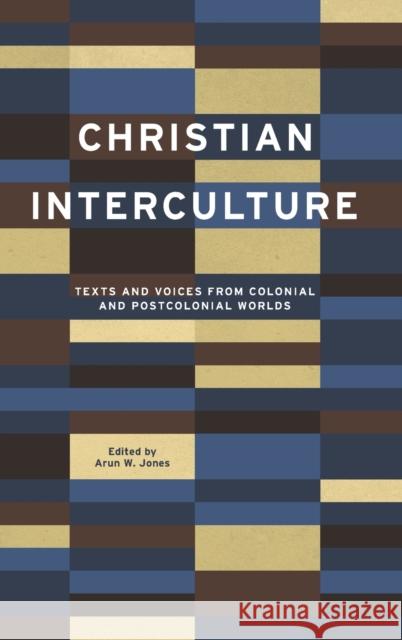 Christian Interculture: Texts and Voices from Colonial and Postcolonial Worlds Arun W. Jones 9780271087795 Penn State University Press