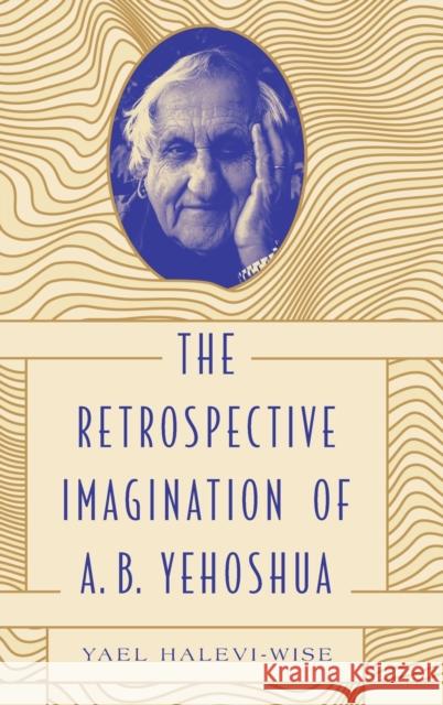The Retrospective Imagination of A. B. Yehoshua Yael Halevi-Wise 9780271087856 Penn State University Press