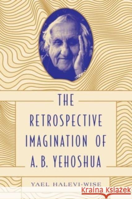 The Retrospective Imagination of A. B. Yehoshua Yael (Associate Professor & Chair of Jewish Studies, McGill University) Halevi-Wise 9780271087863 Pennsylvania State University Press