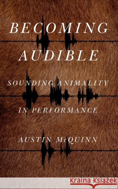 Becoming Audible: Sounding Animality in Performance McQuinn, Austin 9780271087962 Penn State University Press