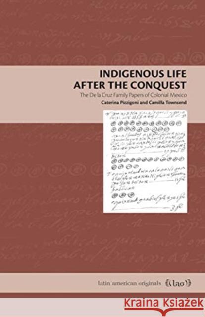 Indigenous Life After the Conquest: The de la Cruz Family Papers of Colonial Mexico Caterina Pizzigoni Camilla Townsend 9780271088136 Penn State University Press