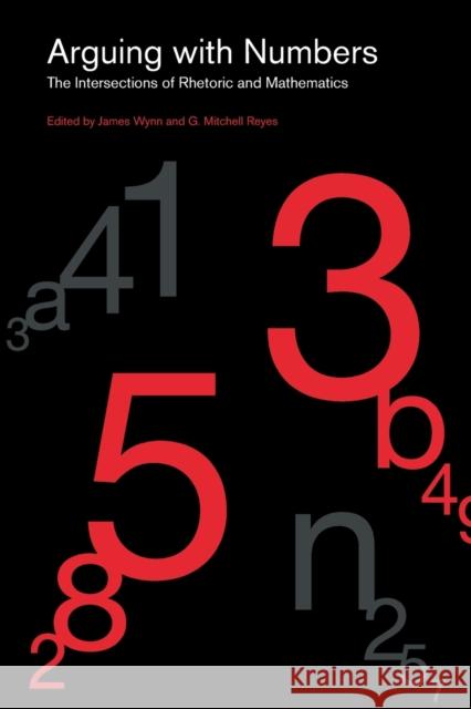 Arguing with Numbers: The Intersections of Rhetoric and Mathematics James Wynn G. Mitchell Reyes 9780271088822 Penn State University Press