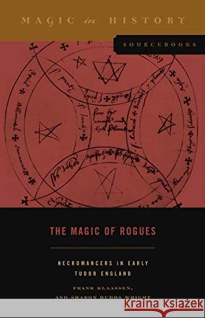 The Magic of Rogues: Necromancers in Early Tudor England Frank Klaassen Sharon Hubbs Wright 9780271089294 Penn State University Press