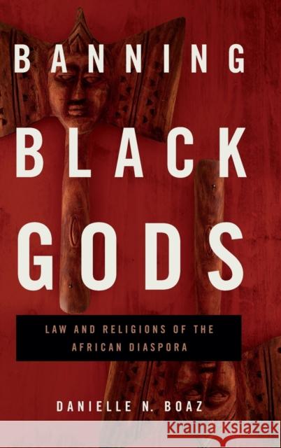 Banning Black Gods: Law and Religions of the African Diaspora Boaz, Danielle N. 9780271089300 Penn State University Press