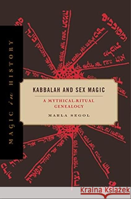Kabbalah and Sex Magic: A Mythical-Ritual Genealogy Marla Segol 9780271089607 Penn State University Press