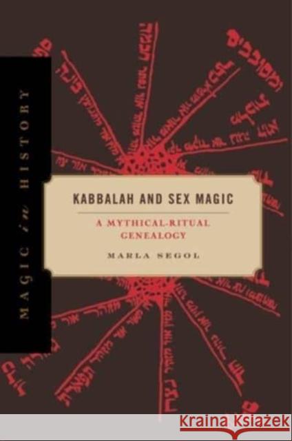 Kabbalah and Sex Magic: A Mythical-Ritual Genealogy Marla Segol 9780271089614 Penn State University Press