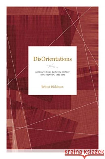 Disorientations: German-Turkish Cultural Contact in Translation, 1811-1946 Kristin Dickinson 9780271089843 Penn State University Press