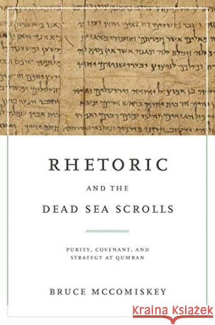 Rhetoric and the Dead Sea Scrolls: Purity, Covenant, and Strategy at Qumran Bruce McComiskey 9780271090153