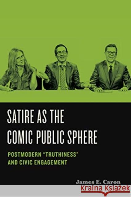 Satire as the Comic Public Sphere: Postmodern “Truthiness” and Civic Engagement James E. (Professor Emeritus, University of Hawai‘i at Manoa) Caron 9780271090191