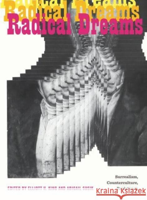 Radical Dreams: Surrealism, Counterculture, Resistance Elliott H. King Abigail Susik 9780271091358 Penn State University Press