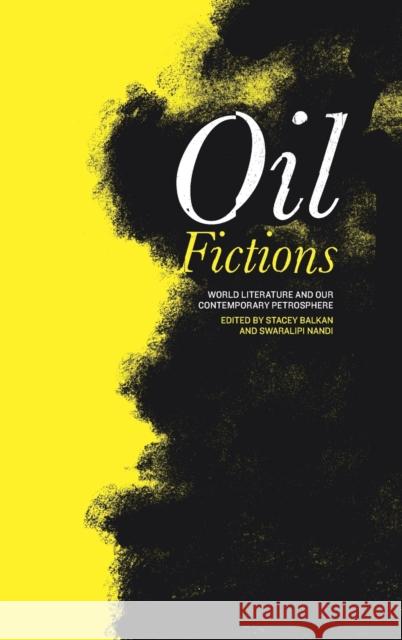 Oil Fictions: World Literature and Our Contemporary Petrosphere Stacey Balkan Swaralipi Nandi 9780271091587 Penn State University Press