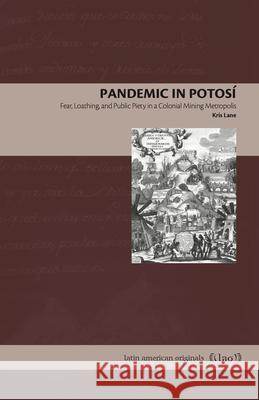 Pandemic in Potosí: Fear, Loathing, and Public Piety in a Colonial Mining Metropolis Lane, Kris 9780271091983