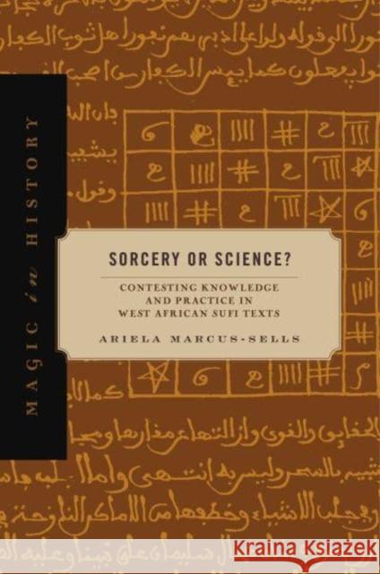 Sorcery or Science?: Contesting Knowledge and Practice in West African Sufi Texts Ariela Marcus-Sells 9780271092294 Penn State University Press