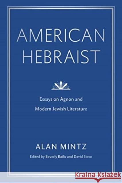 American Hebraist: Essays on Agnon and Modern Jewish Literature Alan Mintz Beverly Bailis David Stern 9780271092379 Penn State University Press