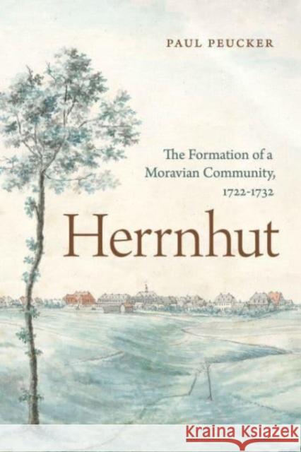 Herrnhut: The Formation of a Moravian Community, 1722-1732 Paul Peucker 9780271092393 Penn State University Press