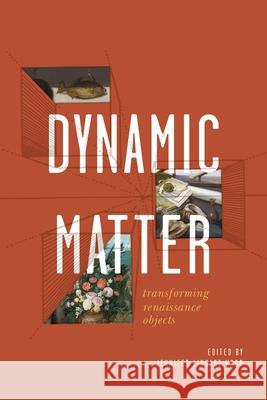 Dynamic Matter: Transforming Renaissance Objects Jennifer Linhart Wood 9780271092539 Penn State University Press