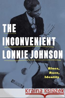 The Inconvenient Lonnie Johnson: Blues, Race, Identity Julia Simon 9780271092553