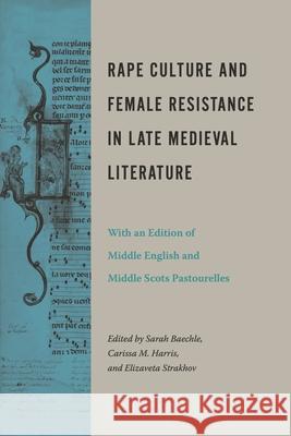 Rape Culture and Female Resistance in Late Medieval Literature: With an Edition of Middle English and Middle Scots Pastourelles Sarah Baechle Carissa M. Harris Elizaveta Strakhov 9780271092676