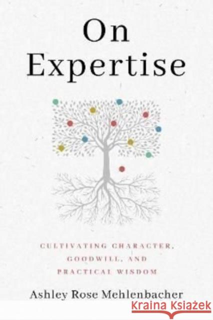 On Expertise: Cultivating Character, Goodwill, and Practical Wisdom Ashley Rose Mehlenbacher 9780271092775