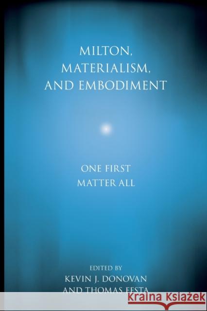 Milton, Materialism, and Embodiment: One First Matter All Kevin J. Donovan Thomas Festa 9780271092959 Penn State University Press