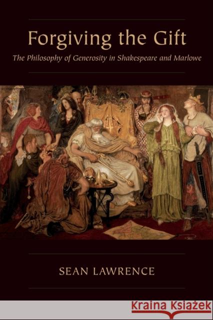 Forgiving the Gift: The Philosophy of Generosity in Shakespeare and Marlowe Sean Lawrence 9780271092966 Duquesne University Press