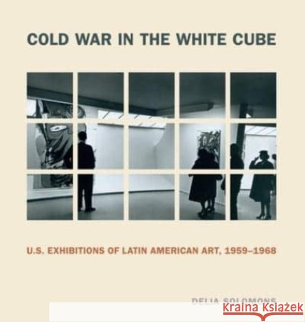 Cold War in the White Cube: U.S. Exhibitions of Latin American Art, 1959-1968 Delia (Drexel University) Solomons 9780271093291 Pennsylvania State University Press