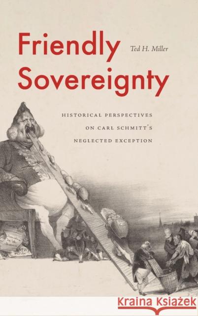 Friendly Sovereignty: Historical Perspectives on Carl Schmitt's Neglected Exception Ted H. Miller 9780271093376 Penn State University Press