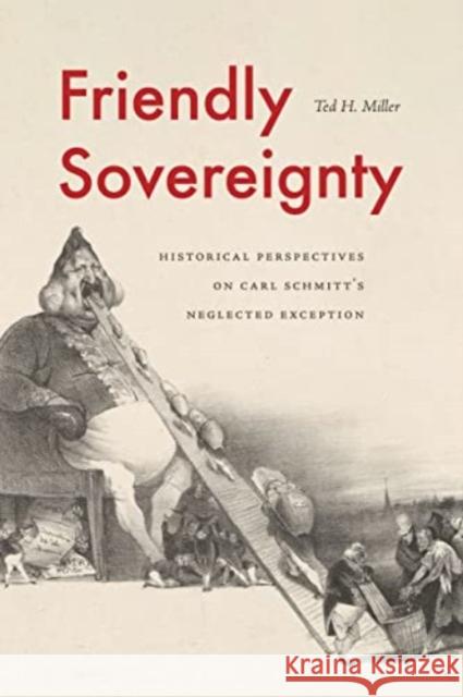 Friendly Sovereignty: Historical Perspectives on Carl Schmitt's Neglected Exception Ted H. Miller 9780271093383 Penn State University Press