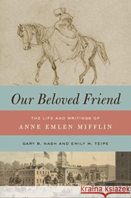 Our Beloved Friend: The Life and Writings of Anne Emlen Mifflin Gary B. Nash Emily M. Teipe 9780271093895 Penn State University Press