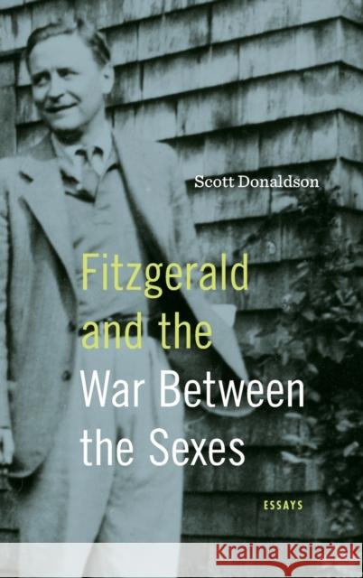 Fitzgerald and the War Between the Sexes: Essays Scott Donaldson 9780271093956