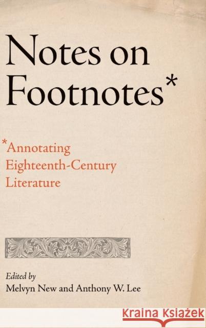 Notes on Footnotes: Annotating Eighteenth-Century Literature Melvyn New Anthony W. Lee 9780271093970 Penn State University Press