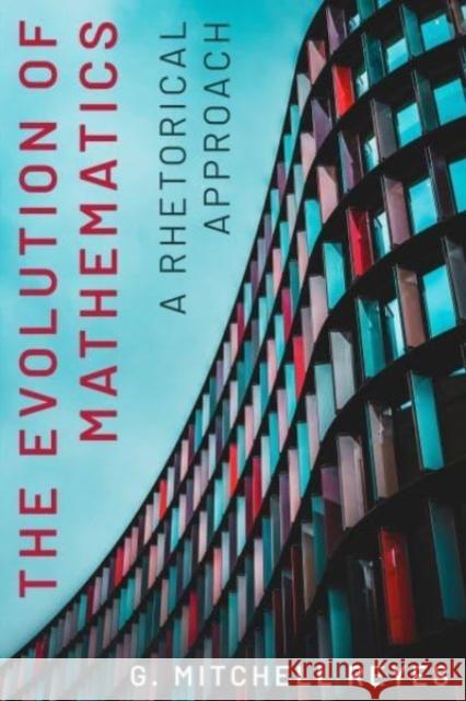 The Evolution of Mathematics: A Rhetorical Approach G. Mitchell (Lewis and Clark College) Reyes 9780271094021 Pennsylvania State University Press