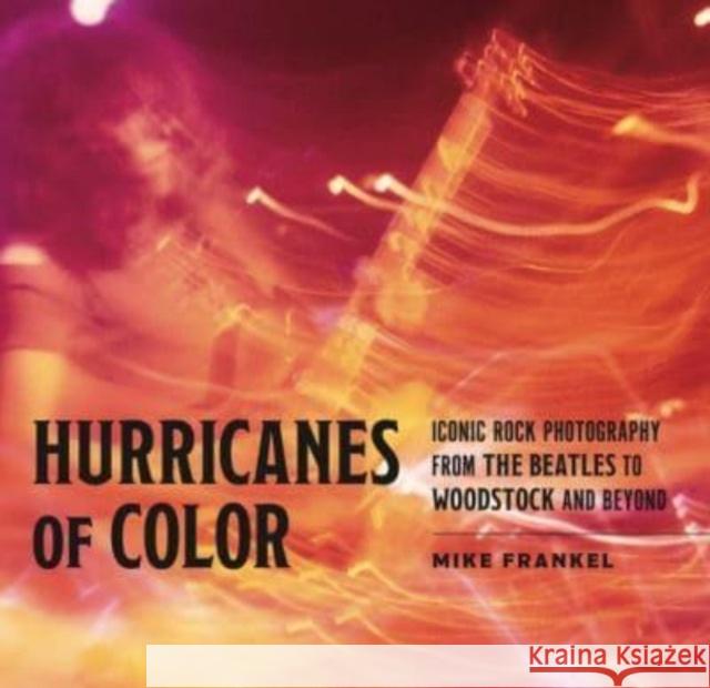 Hurricanes of Color: Iconic Rock Photography from the Beatles to Woodstock and Beyond Mike Frankel 9780271094861