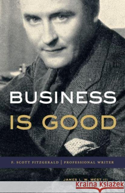 Business Is Good: F. Scott Fitzgerald, Professional Writer James L. W. West III 9780271094878