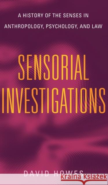 Sensorial Investigations: A History of the Senses in Anthropology, Psychology, and Law David (Concordia University) Howes 9780271095004 Pennsylvania State University Press